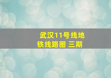 武汉11号线地铁线路图 三期